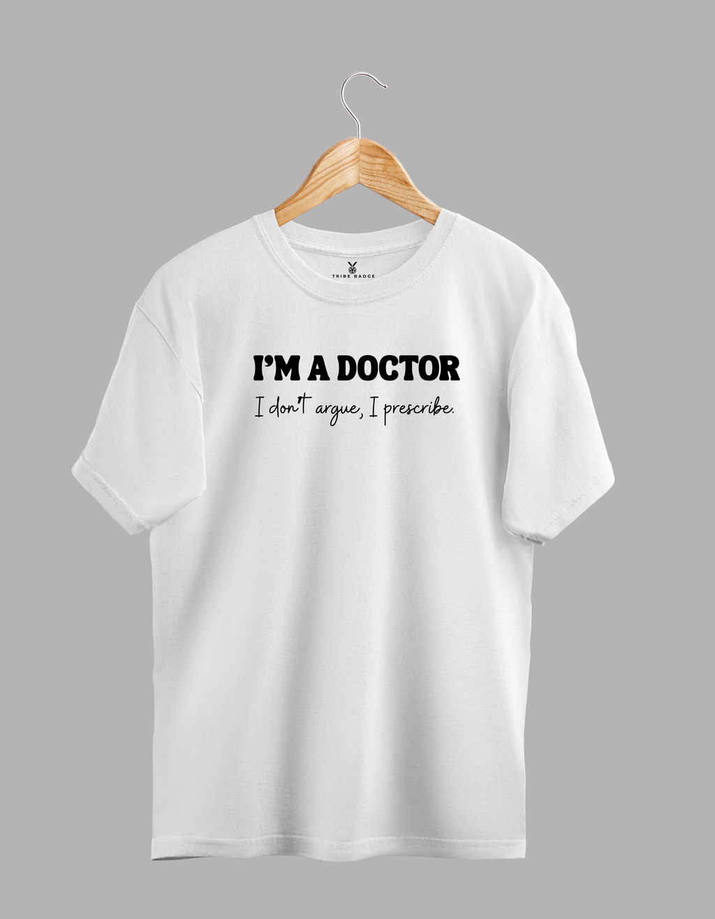 "I'm A Doctor, I Don't Argue, I Prescribe" T-Shirt – The Ultimate Conversation Ender