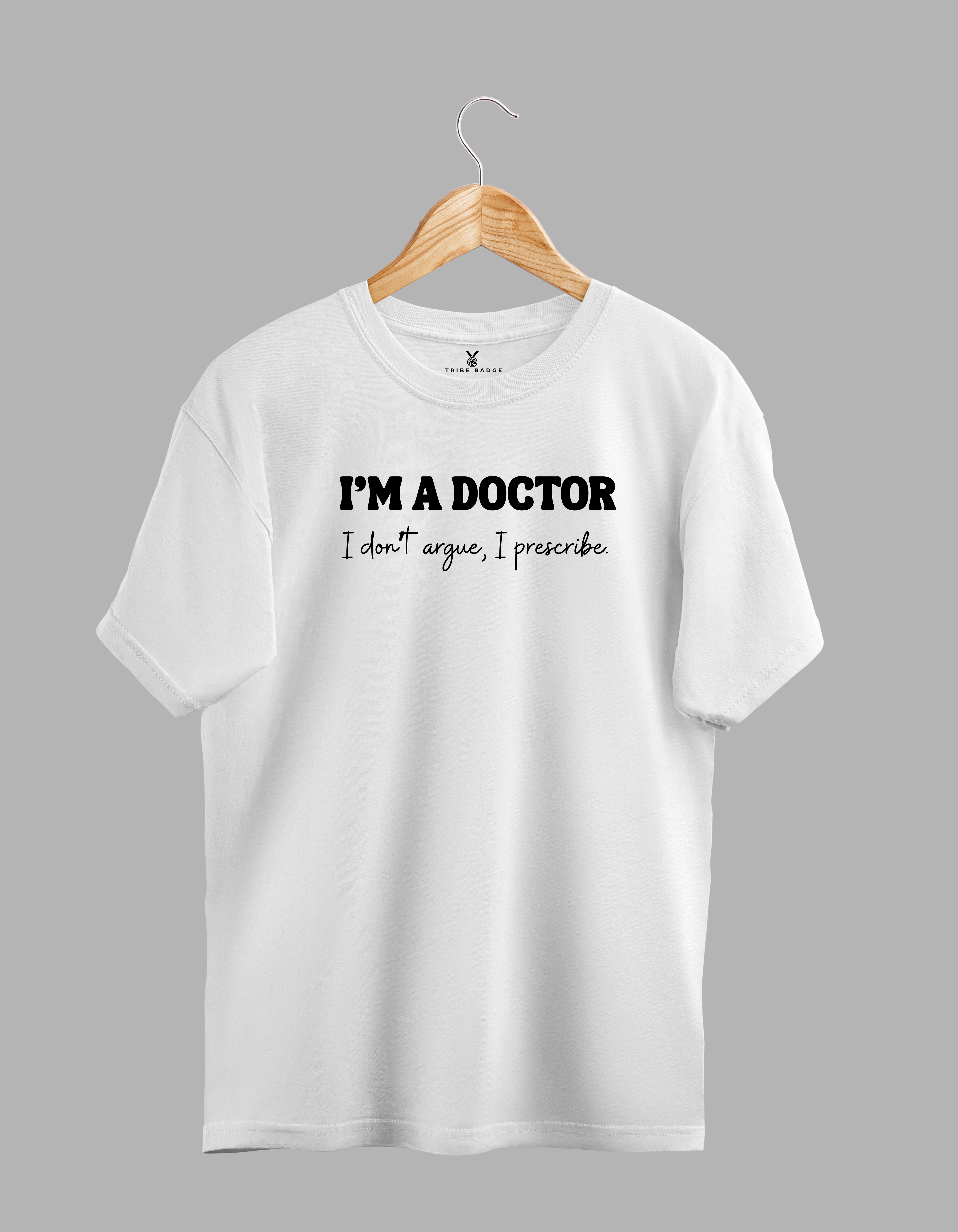 "I'm A Doctor, I Don't Argue, I Prescribe" T-Shirt – The Ultimate Conversation Ender